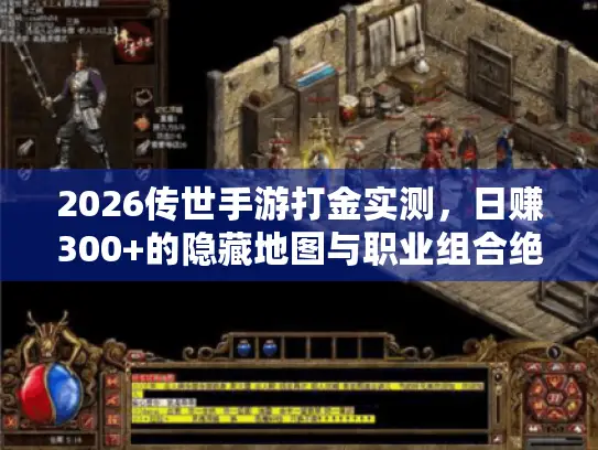 2026传世手游打金实测，日赚300+的隐藏地图与职业组合绝密攻略