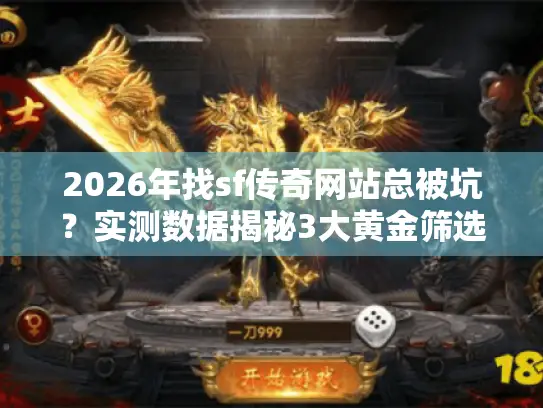 2026年找sf传奇网站总被坑?实测数据揭秘3大黄金筛选法则 2026年找sf传奇网站总被坑?实测数据揭秘3大黄金筛选法则