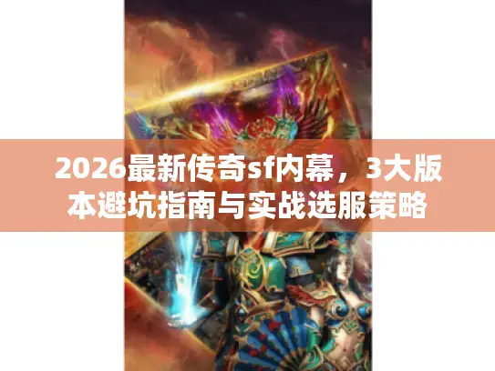2026最新传奇sf内幕，3大版本避坑指南与实战选服策略