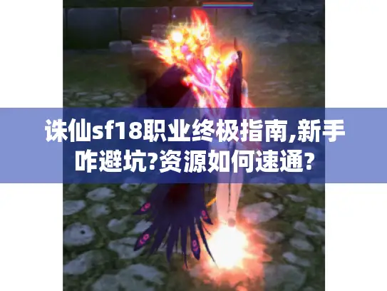 诛仙sf18职业终极指南,新手咋避坑?资源如何速通? 诛仙sf18职业终极指南,新手咋避坑?资源如何速通?