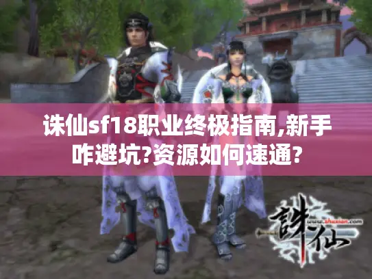 诛仙sf18职业终极指南,新手咋避坑?资源如何速通? 诛仙sf18职业终极指南,新手咋避坑?资源如何速通?