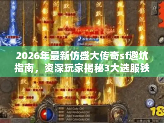 2026年最新仿盛大传奇sf避坑指南，资深玩家揭秘3大选服铁律