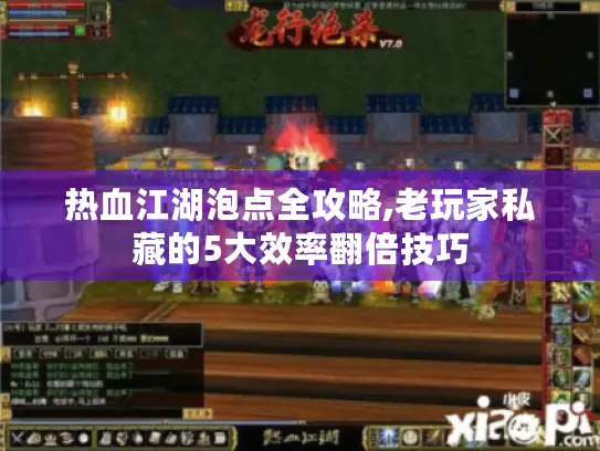 热血江湖泡点全攻略,老玩家私藏的5大效率翻倍技巧