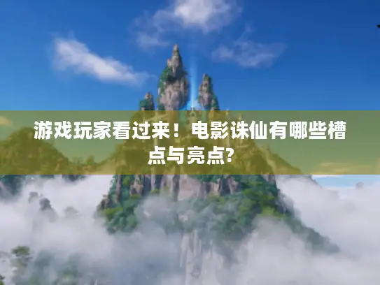 游戏玩家看过来！电影诛仙有哪些槽点与亮点?