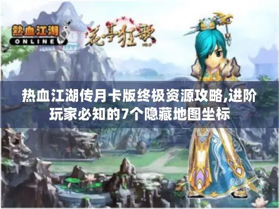 热血江湖传月卡版终极资源攻略,进阶玩家必知的7个隐藏地图坐标