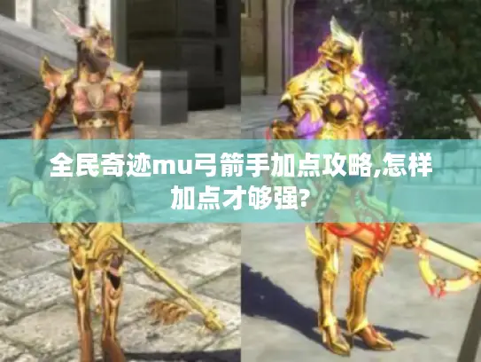 全民奇迹mu弓箭手加点攻略,怎样加点才够强?