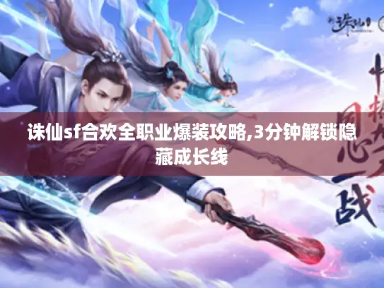 诛仙sf合欢全职业爆装攻略,3分钟解锁隐藏成长线