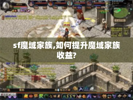 sf魔域家族,如何提升魔域家族收益?
