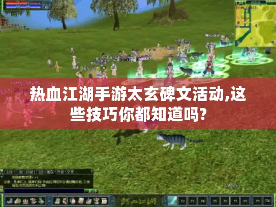 热血江湖手游太玄碑文活动,这些技巧你都知道吗? 热血江湖手游太玄碑文活动,这些技巧你都知道吗?