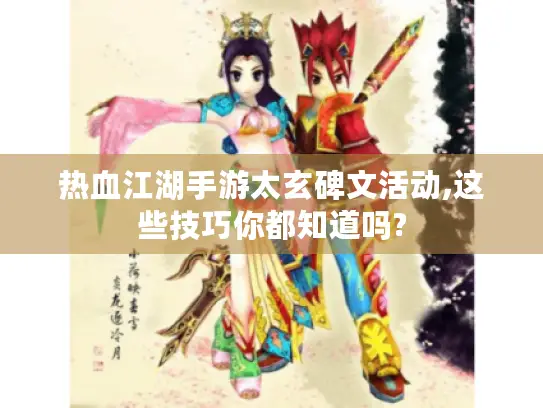 热血江湖手游太玄碑文活动,这些技巧你都知道吗? 热血江湖手游太玄碑文活动,这些技巧你都知道吗?