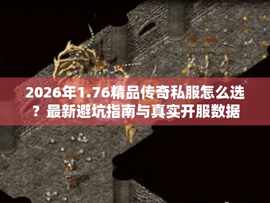 2026年1.76精品传奇私服怎么选?最新避坑指南与真实开服数据 2026年1.76精品传奇私服怎么选?最新避坑指南与真实开服数据