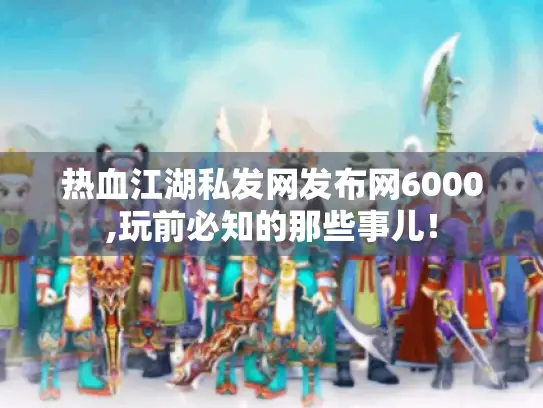 热血江湖私发网发布网6000,玩前必知的那些事儿! 热血江湖私发网发布网6000,玩前必知的那些事儿!