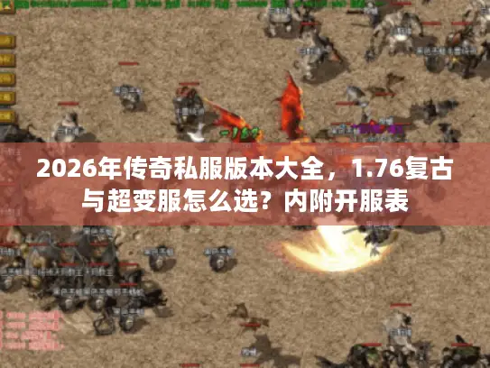 2026年传奇私服版本大全，1.76复古与超变服怎么选？内附开服表