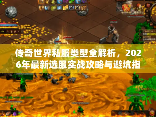 传奇世界私服类型全解析，2026年最新选服实战攻略与避坑指南