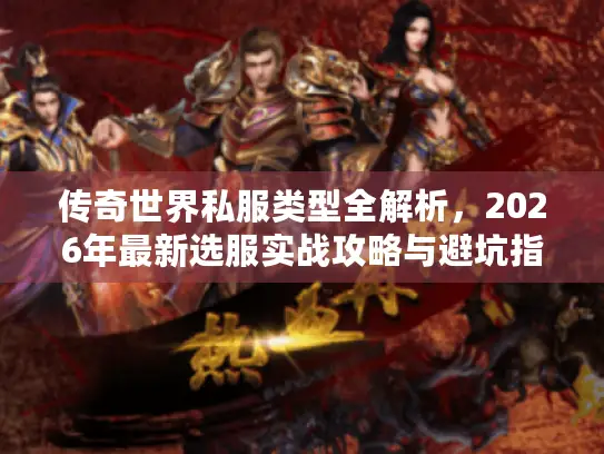 传奇世界私服类型全解析，2026年最新选服实战攻略与避坑指南