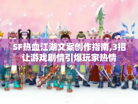 SF热血江湖文案创作指南,3招让游戏剧情引爆玩家热情 SF热血江湖文案创作指南,3招让游戏剧情引爆玩家热情