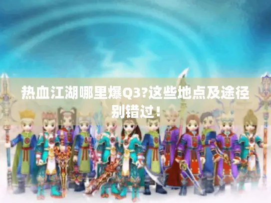 热血江湖哪里爆Q3?这些地点及途径别错过！