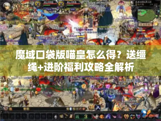 魔域口袋版喵皇怎么得?送缰绳+进阶福利攻略全解析 魔域口袋版喵皇怎么得?送缰绳+进阶福利攻略全解析