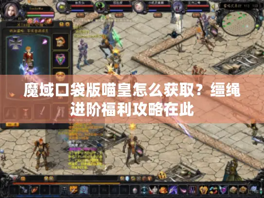 魔域口袋版喵皇怎么获取?缰绳进阶福利攻略在此 魔域口袋版喵皇怎么获取?缰绳进阶福利攻略在此