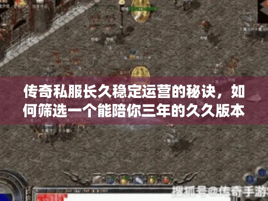 传奇私服长久稳定运营的秘诀,如何筛选一个能陪你三年的久久版本? 传奇私服长久稳定运营的秘诀,如何筛选一个能陪你三年的久久版本?