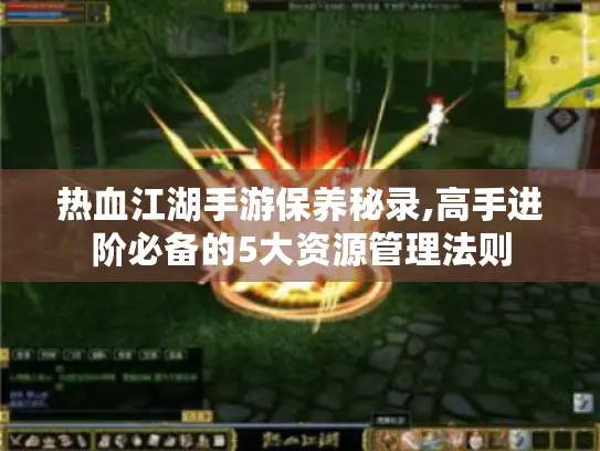 热血江湖手游保养秘录,高手进阶必备的5大资源管理法则