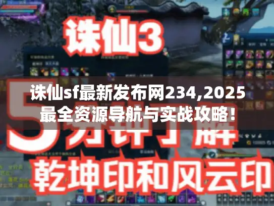 诛仙sf最新发布网234,2025最全资源导航与实战攻略！