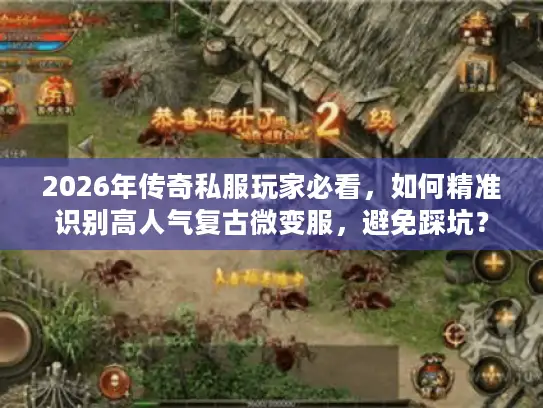2026年传奇私服玩家必看,如何精准识别高人气复古微变服,避免踩坑? 2026年传奇私服玩家必看,如何精准识别高人气复古微变服,避免踩坑?