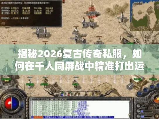 揭秘2026复古传奇私服，如何在千人同屏战中精准打出运九套极限伤害？