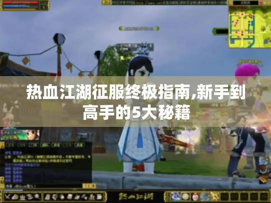 热血江湖征服终极指南,新手到高手的5大秘籍