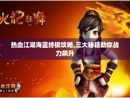 热血江湖海蓝终极攻略,三大秘籍助你战力飙升
