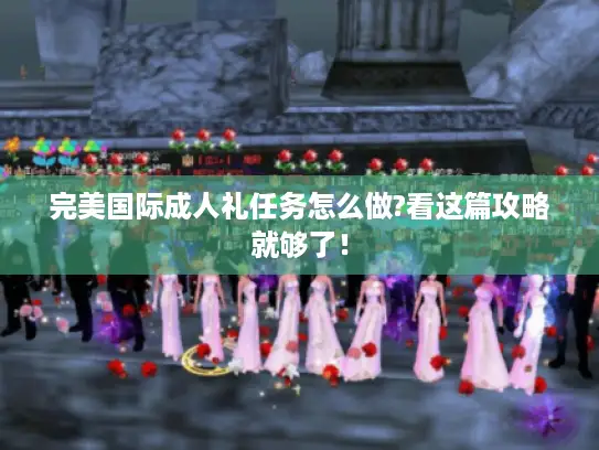 完美国际成人礼任务怎么做?看这篇攻略就够了！