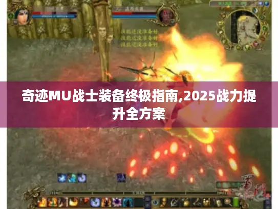 奇迹MU战士装备终极指南,2025战力提升全方案