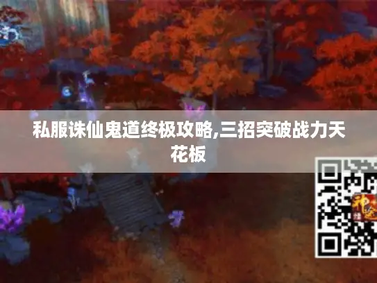 私服诛仙鬼道终极攻略,三招突破战力天花板