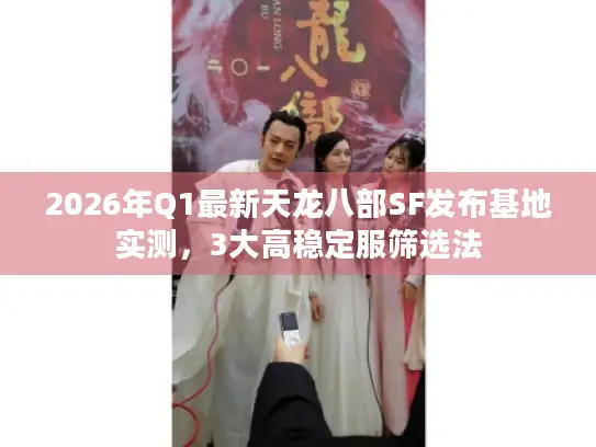 2026年Q1最新天龙八部SF发布基地实测,3大高稳定服筛选法 2026年Q1最新天龙八部SF发布基地实测,3大高稳定服筛选法