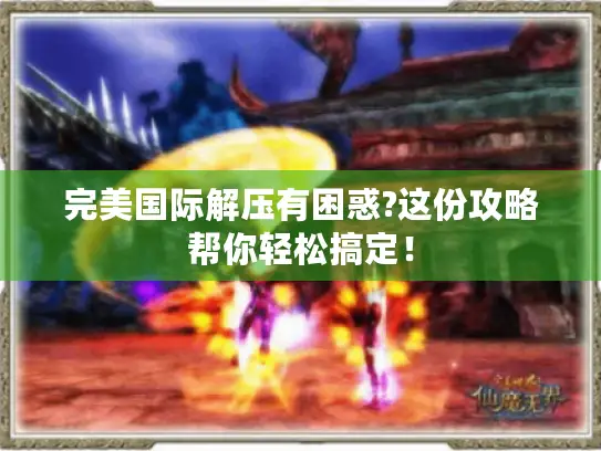 完美国际解压有困惑?这份攻略帮你轻松搞定! 完美国际解压有困惑?这份攻略帮你轻松搞定!