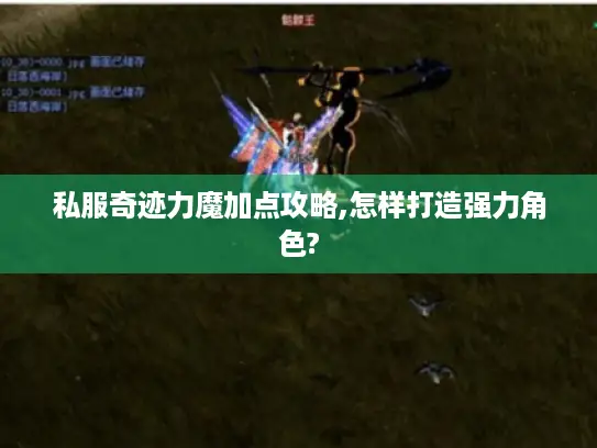 私服奇迹力魔加点攻略,怎样打造强力角色?