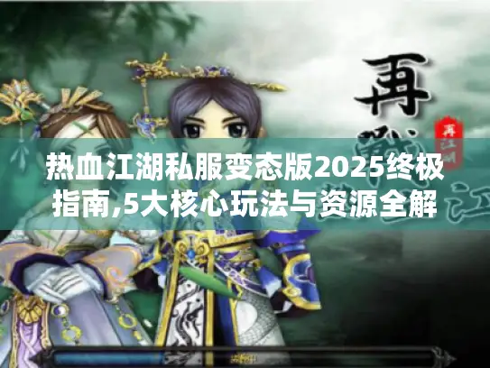 热血江湖私服变态版2025终极指南,5大核心玩法与资源全解析