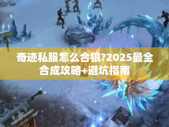 奇迹私服怎么合狼?2025最全合成攻略+避坑指南