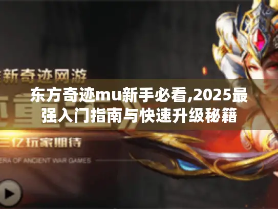 东方奇迹mu新手必看,2025最强入门指南与快速升级秘籍