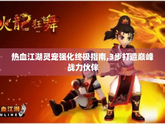 热血江湖灵宠强化终极指南,3步打造巅峰战力伙伴 热血江湖灵宠强化终极指南,3步打造巅峰战力伙伴