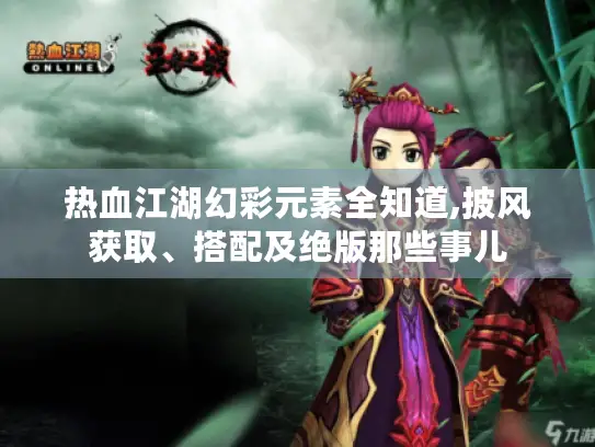 热血江湖幻彩元素全知道,披风获取、搭配及绝版那些事儿