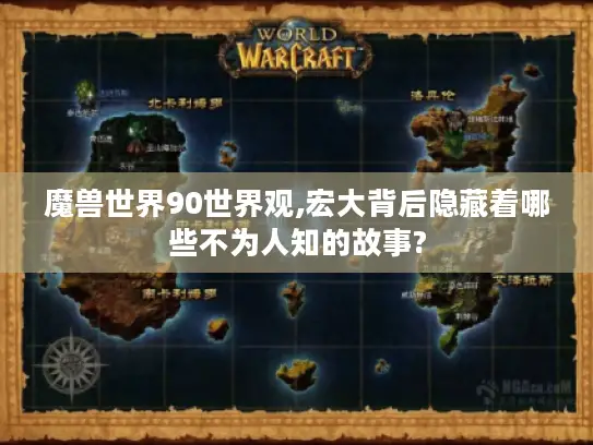魔兽世界90世界观,宏大背后隐藏着哪些不为人知的故事?
