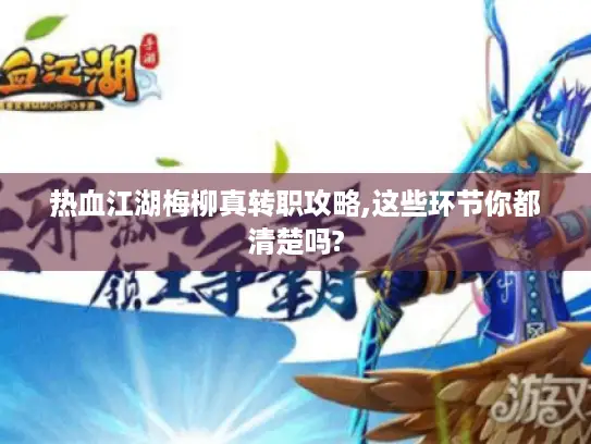 热血江湖梅柳真转职攻略,这些环节你都清楚吗?