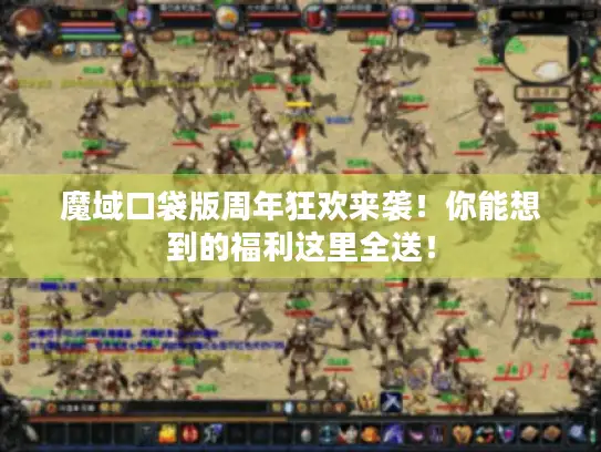 魔域口袋版周年狂欢来袭！你能想到的福利这里全送！