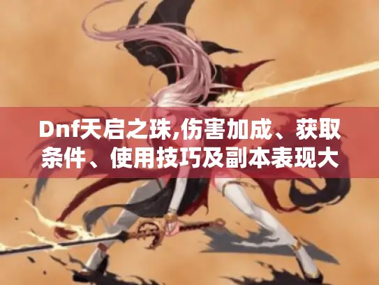 Dnf天启之珠,伤害加成、获取条件、使用技巧及副本表现大揭秘