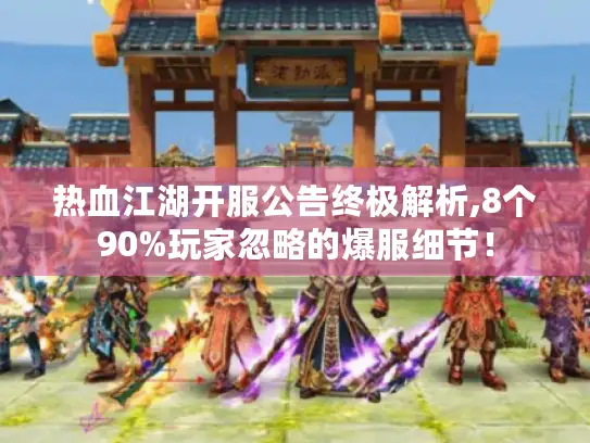 热血江湖开服公告终极解析,8个90%玩家忽略的爆服细节！