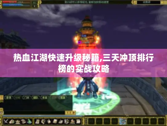 热血江湖快速升级秘籍,三天冲顶排行榜的实战攻略