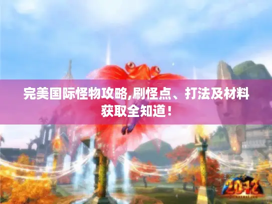 完美国际怪物攻略,刷怪点、打法及材料获取全知道！