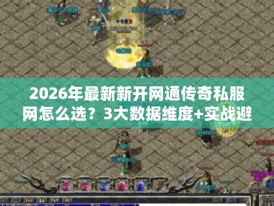 2026年最新新开网通传奇私服网怎么选？3大数据维度+实战避坑指南