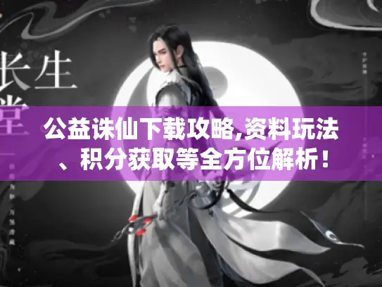 公益诛仙下载攻略,资料玩法、积分获取等全方位解析！